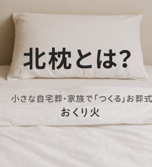 北枕（きたまくら）とは？なぜ亡くなった方を北に向けるのか｜小さな自宅葬・家族で「つくる」お葬式 おくり火