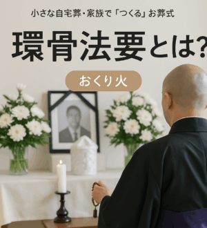 環骨法要（かんこつほうよう）とは？お墓への納骨前に行う大切な供養｜小さな自宅葬・家族で「つくる」お葬式 おくり火